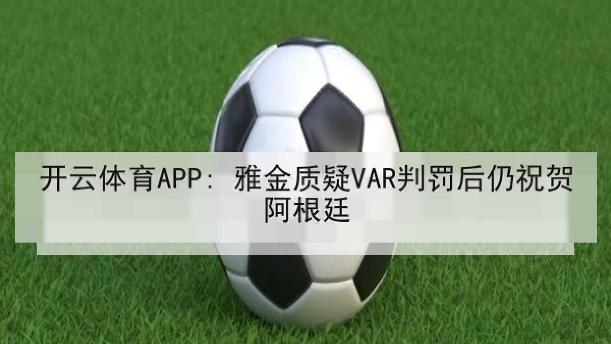 开云体育APP: 雅金质疑VAR判罚后仍祝贺阿根廷
