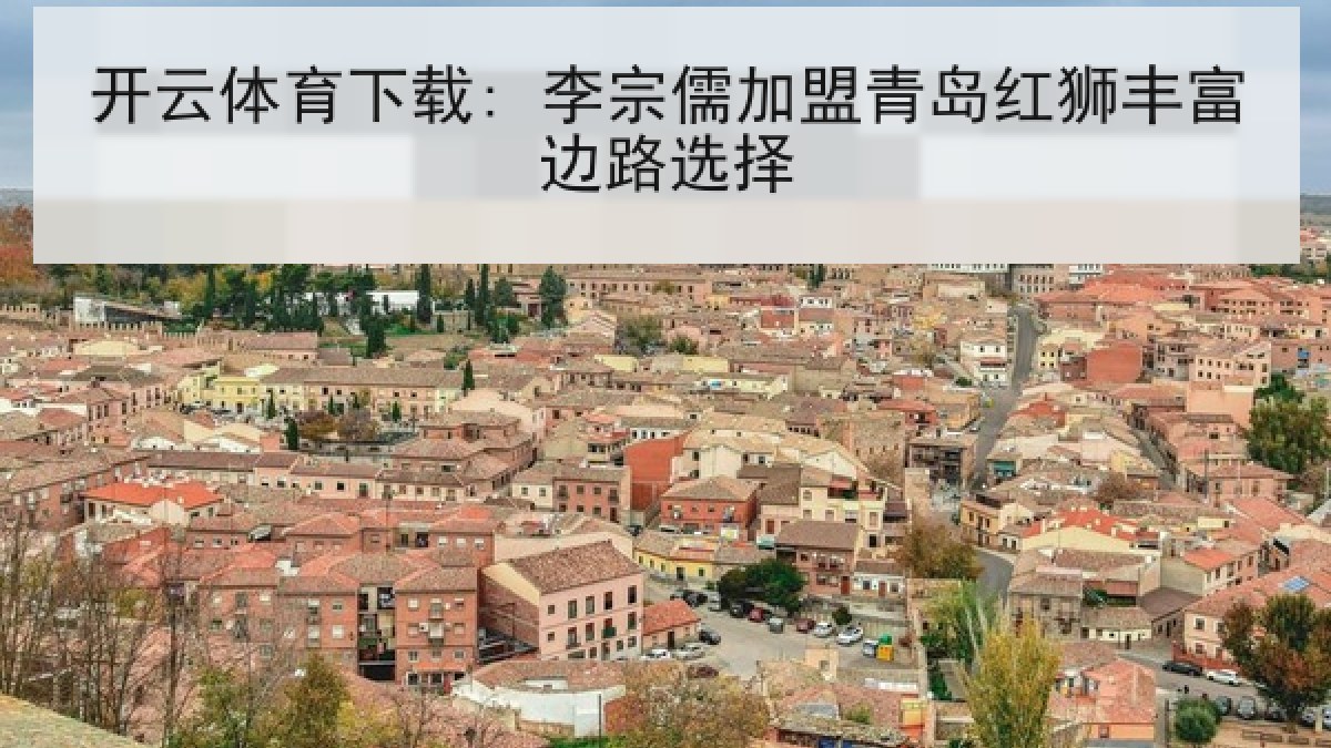 开云体育下载: 李宗儒加盟青岛红狮丰富边路选择