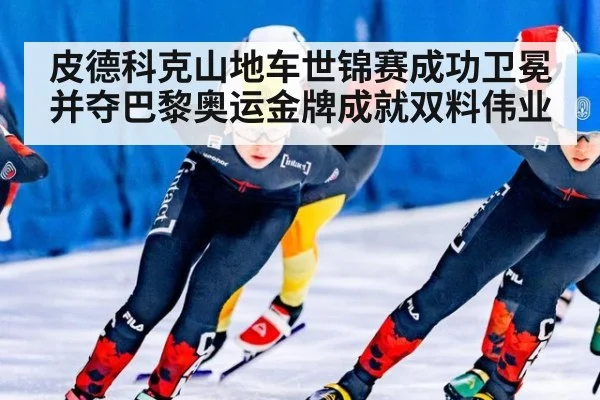 皮德科克山地车世锦赛成功卫冕并夺巴黎奥运金牌成就双料伟业