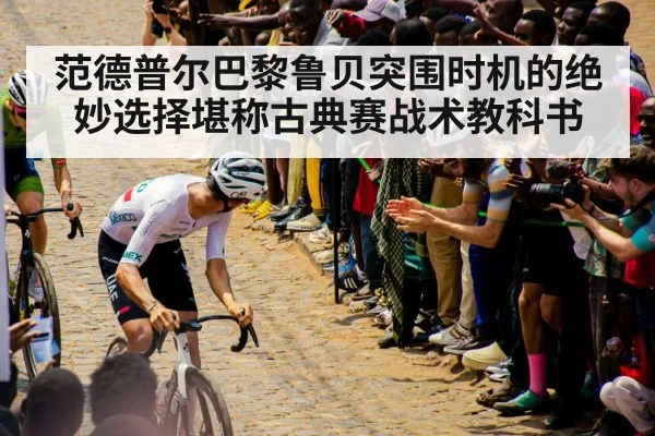 范德普尔巴黎鲁贝突围时机的绝妙选择堪称古典赛战术教科书