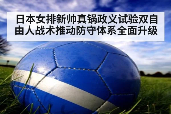 日本女排新帅真锅政义试验双自由人战术推动防守体系全面升级